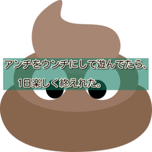 アンチをうんちに変換して楽しかった1日。