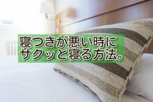 寝つきが悪い時にサクッと寝る方法。