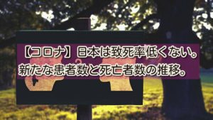 【コロナ】日本は致死率低くない。新たな患者数と死亡者数の推移。