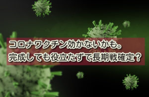 コロナワクチン効かないかも。完成しても役立たずで長期戦確定?