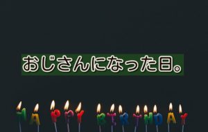 おじさんになった日。