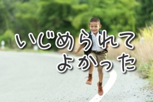 いじめられて、よかった。