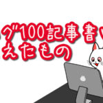 【祝】ブログ連日更新100回で見えたもの。