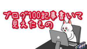 【祝】ブログ連日更新100回で見えたもの。