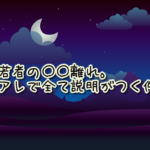 若者の○○離れ。アレで全て説明がつく件。【真夜中の独り言#8】