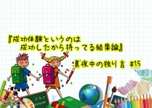 『成功体験というのは成功したから持ってる結果論』真夜中の独り言 #15