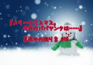 『メリークリスマス。今年のパパサンタは……』真夜中の独り言 #18