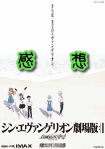 シン・エヴァンゲリオン。興奮が覚めぬうちに思ったままネタバレ感想。