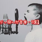 【ぶっ飛んだ音楽・3選】違った価値観にビックリしたいあなたへ。