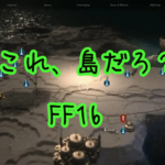 【FF16 】ワールドマップが島だと思ってたやつ、集まれ【プレイ録】