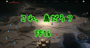 【FF16 】ワールドマップが島だと思ってたやつ、集まれ【プレイ録】