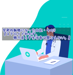 突発性難聴になった日記・その5『ステロイド効かず。聴力戻らず生活音は聞こえない。』