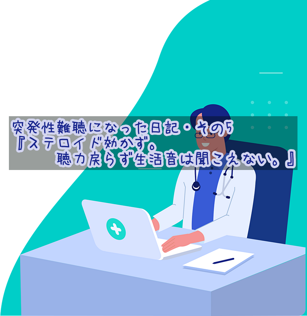 突発性難聴になった日記・その5『ステロイド効かず。聴力戻らず生活音は聞こえない。』