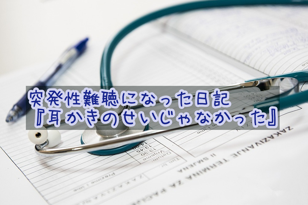 突発性難聴になった日記・その1『耳かきのせいじゃなかった』