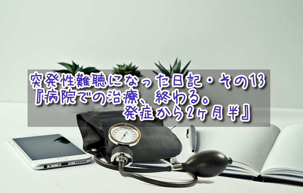 突発性難聴になった日記・その13『病院での治療、終わる。発症から2ヶ月半』